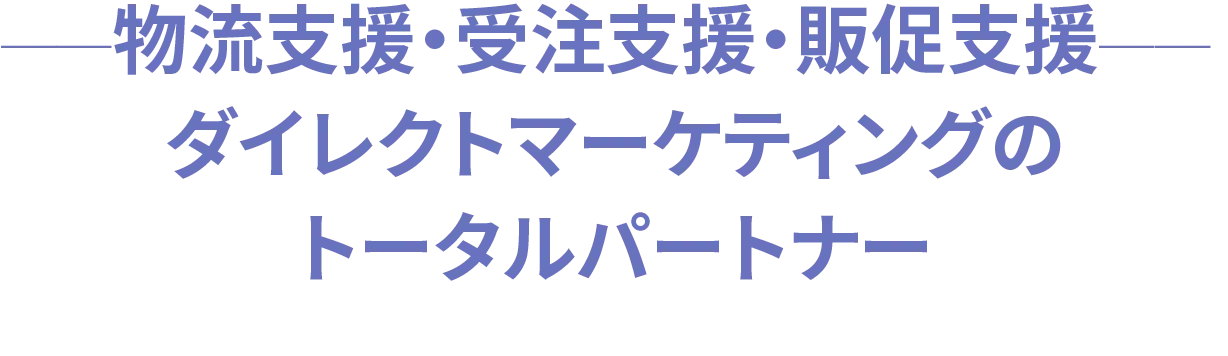 物流支援・受注支援・販促支援 ──ダイレクトマーケティングのトータルパートナー